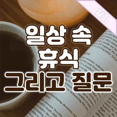 일상에서 찾는 진짜 휴식과 ‘나만의 질문’이 만든 창조적 인생☕